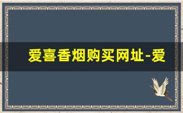 爱喜香烟购买网址-爱喜烟正品专卖