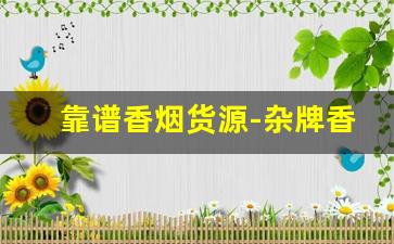 靠谱香烟货源-杂牌香烟哪里有卖