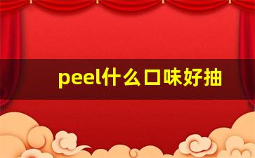 peel什么口味好抽-peel双爆全部口味