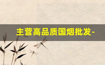 主营高品质国烟批发-国购有卖烟的吗