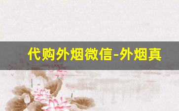 代购外烟微信-外烟真实发货