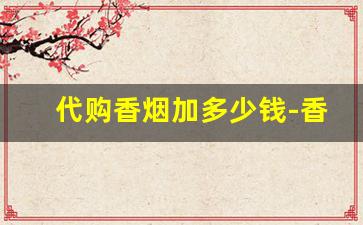 代购香烟加多少钱-香烟明码标价说别人家便宜