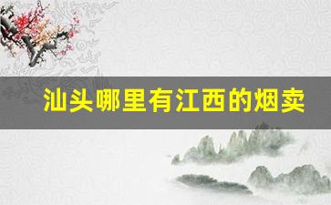 汕头哪里有江西的烟卖-汕头各种烟的价格