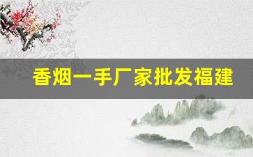 香烟一手厂家批发福建-香烟批发供应商图片