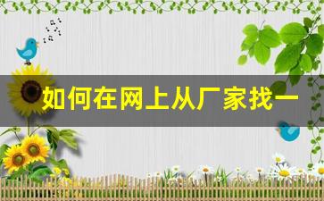 如何在网上从厂家找一手货源- 找厂家一手货源的靠谱渠道 