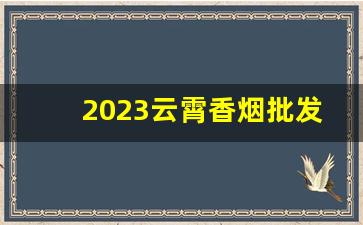 2023云霄香烟批发厂家“极力推荐”-云霄烟在哪里有厂家直供