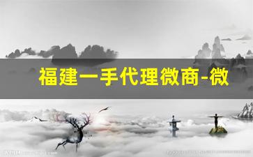 福建一手代理微商-微商招代理图片可爱型