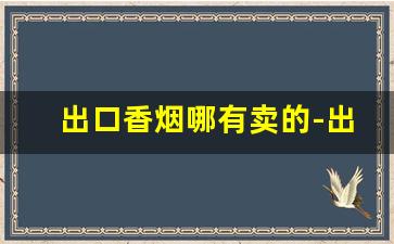 出口香烟哪有卖的-出口香烟在国内能买到吗