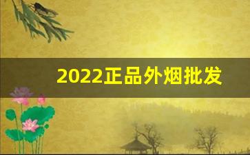 2022正品外烟批发渠道-2024香烟供货行情