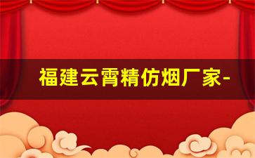 福建云霄精仿烟厂家-中国云霄香烟厂地址