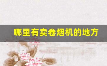 哪里有卖卷烟机的地方-个人卷烟机多少钱一个哪里卖