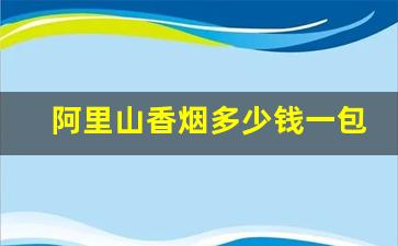阿里山香烟多少钱一包-阿里山香烟多少钱一条价格表