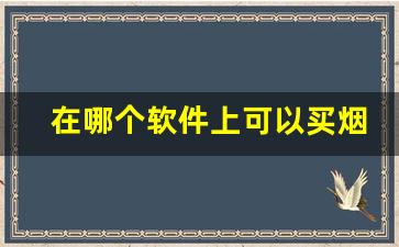 在哪个软件上可以买烟-现在什么软件上可以买到烟