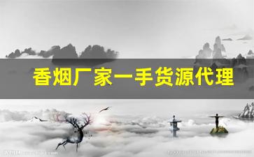 香烟厂家一手货源代理-烟厂供货价格
