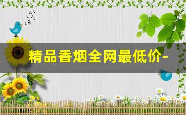 精品香烟全网最低价-香烟大全及价格20以内