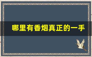 哪里有香烟真正的一手货源-香烟哪里能拿到正宗便宜的