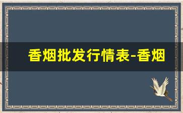 香烟批发行情表-香烟批发各种香烟