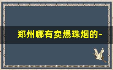 郑州哪有卖爆珠烟的-河南能买到的爆珠烟