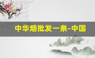 中华烟批发一条-中国烟批发多少钱一条