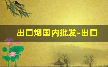 出口烟国内批发-出口烟从哪里批发