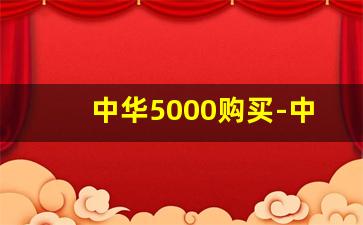 中华5000购买-中华各价位档次