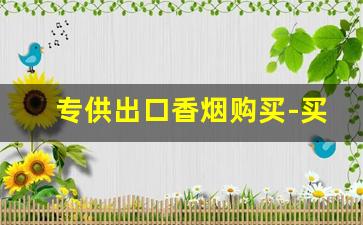 专供出口香烟购买-买到出口专用的烟
