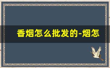 香烟怎么批发的-烟怎么批发购买