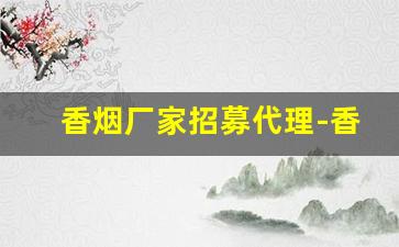香烟厂家招募代理-香烟源头批发