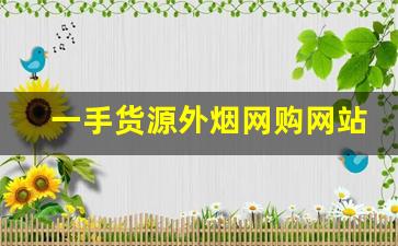 一手货源外烟网购网站-进口烟哪里买最靠谱