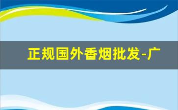 正规国外香烟批发-广州正规韩国香烟批发