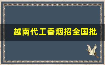 越南代工香烟招全国批发-越南代工烟哪里买