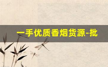 一手优质香烟货源-批发烟原创