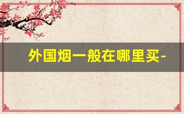 外国烟一般在哪里买-国外烟一般多少钱