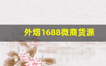 外烟1688微商货源网一手供应-外烟哪里找供货商