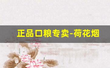 正品口粮专卖-荷花烟报价和图片大全