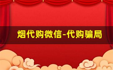 烟代购微信-代购骗局新花样