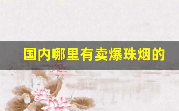 国内哪里有卖爆珠烟的-三十能买到什么爆珠烟