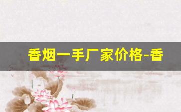 香烟一手厂家价格-香烟供货价图片