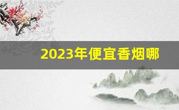 2023年便宜香烟哪些停产了-2024年哪几款香烟掉价了