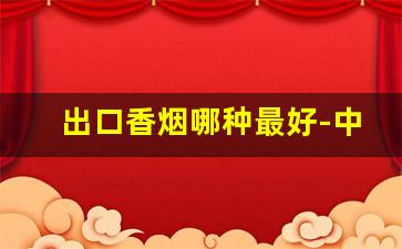 出口香烟哪种最好-中国出口香烟国内少见的