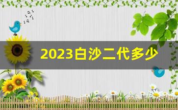 2023白沙二代多少钱一包-白沙三代多少钱一包上海