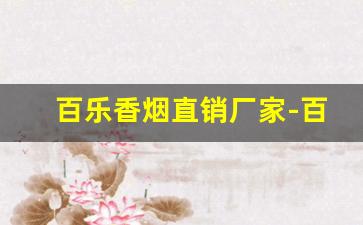 百乐香烟直销厂家-百乐香烟广东实体店哪里卖