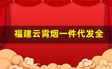 福建云霄烟一件代发全国-福建云霄烟批发在哪里