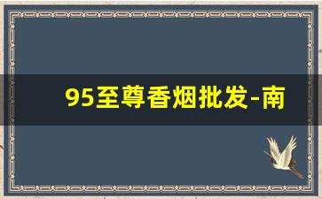 95至尊香烟批发-南京香烟95至尊礼盒价格