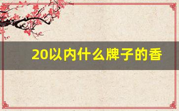 20以内什么牌子的香烟好抽-30多价位哪些香烟比较好抽