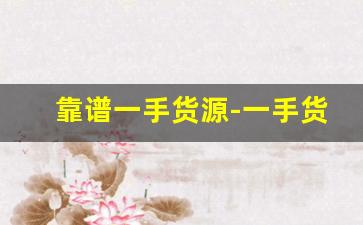 靠谱一手货源-一手货源拿货平台