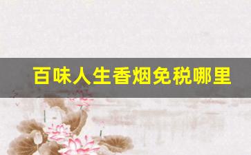 百味人生香烟免税哪里可以买-百味人生香烟长沙哪里有卖的
