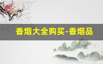 香烟大全购买-香烟品牌大全便宜