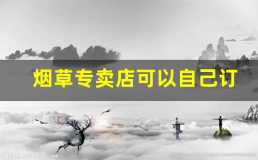 烟草专卖店可以自己订购吗-烟草专卖店直营店需要多少钱