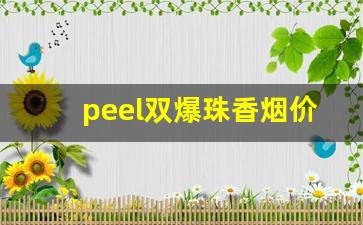 peel双爆珠香烟价格-peel香烟全系列及价格